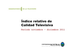 Í di l ti dÍndice relativo de
Calidad Televisiva
Período noviembre – diciembre 2011
 