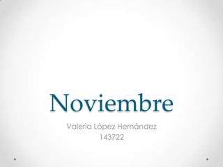 Noviembre
 Valeria López Hernández
          143722
 