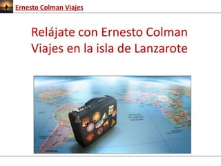 Ernesto Colman Viajes 
Relájate con Ernesto Colman 
Viajes en la isla de Lanzarote 
 