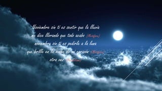 Noviembre sin ti es sentir que la lluvia
me dice llorando que todo acabo (Metáfora)
noviembre sin ti es pedirle a la luna
que brille en la noche de mi corazón (Metáfora)
otra vez (Paralelismo)

 
