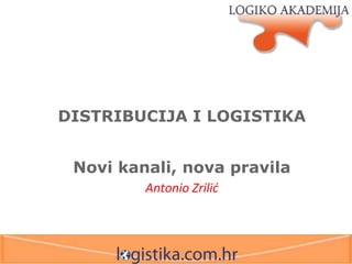 DISTRIBUCIJA I LOGISTIKA
Novi kanali, nova pravila
Antonio Zrilić
 