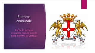 Stemma
comunale
Anche lo stemma
comunale prende spunto
dallo stemma di Genova.
 