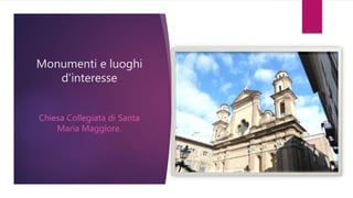 Monumenti e luoghi
d'interesse
Chiesa Collegiata di Santa
Maria Maggiore.
 