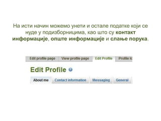 На исти начин можемо унети и остале податке који се
нуде у подизборницима, као што су контакт
информације, опште информације и слање порука.
 