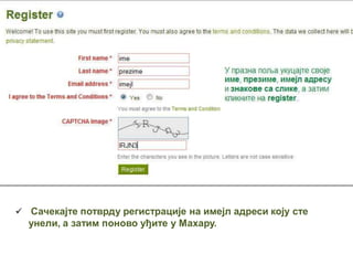  Сачекајте потврду регистрације на имејл адреси коју сте
унели, а затим поново уђите у Махару.
 