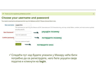 Следећи пут кад будете улазили у Махару неће бити
потребно да се региструјете, него ћете укуцати своје
податке и кликнути на login.
 