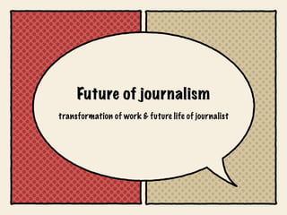 Future of journalism
transformation of work & future life of journalist
 