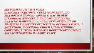 БЕСТСЕЛЕРИ 2017-2018 РОКІВ
ШАНОВНА АУДИТОРІЄ! СЕРЕД МОРЯ КНИГ, ЩО
ВИДАЮТЬСЯ ЩОРОКУ, КОЖЕН ІЗ НАС ЗНАЙДЕ
ЦІКАВИНКИ ДЛЯ СЕБЕ...