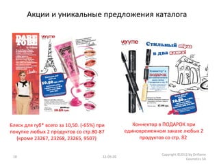 11-09-20 Copyright ©2011 by Oriflame Cosmetics SA Акции и уникальные предложения каталога Коннектор в ПОДАРОК при единовременном заказе любых 2 продуктов со стр. 82  Блеск для губ* всего за 10,50. (-65%) при покупке любых 2 продуктов со стр.80-87 (кроме 23267, 23268, 23265, 9507)  