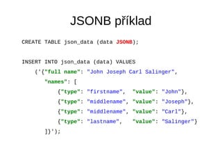 JSONB příklad 
CREATE TABLE json_data (data JSONB); 
INSERT INTO json_data (data) VALUES 
('{"full name": "John Joseph Car...