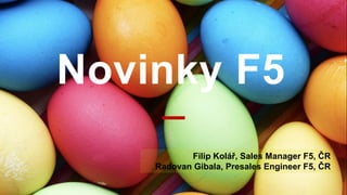 Novinky F5
Filip Kolář, Sales Manager F5, ČR
Radovan Gibala, Presales Engineer F5, ČR
 