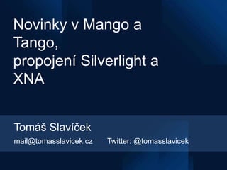 Novinky v Mango a
Tango,
propojení Silverlight a
XNA


Tomáš Slavíček
mail@tomasslavicek.cz   Twitter: @tomasslavicek
 