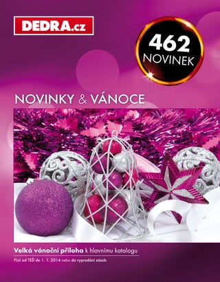 462

NOVINEK

NOVINKY & VÁNOCE

Velká vánoční příloha k hlavnímu katalogu
Platí od TEĎ do 1. 1. 2014 nebo do vyprodání zásob.

 