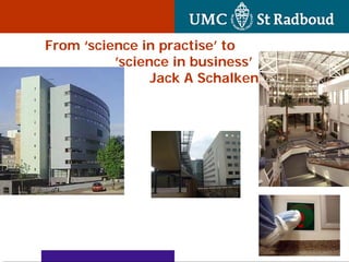From ‘science in practise’ to
          ’science in business’
                Jack A Schalken
 
