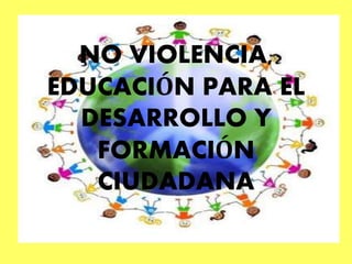 NO VIOLENCIA,
EDUCACIÓN PARA EL
DESARROLLO Y
FORMACIÓN
CIUDADANA
 