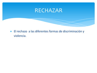 RECHAZAR


El rechazo a las diferentes formas de discriminación y
violencia.
 