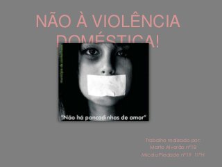 NÃO À VIOLÊNCIA
DOMÉSTICA!

Trabalho realizado por:
Marta Alvorão nº18
Micela Piedade nº19 11ºH

 
