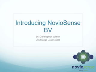 Introducing NovioSense
          BV
      Dr. Christopher Wilson
      Drs Margo Groeneveld
 