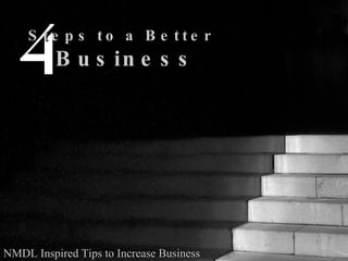 4 Steps to a Better  Business NMDL Inspired Tips to Increase Business 