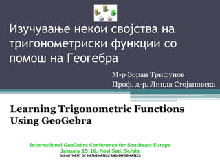Изучување некои својства на тригонометриски функции со помош на Геогебра М-р Зоран Трифунов Проф. д-р. Линда Стојановска Learning Trigonometric Functions Using GeoGebra 