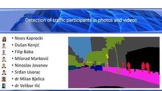 • Nives Kaprocki
• Dušan Kenjić
• Filip Baba
• Milorad Marković
• Ninoslav Jovanov
• Srđan Usorac
• dr Milan Bjelica
• dr Velibor Ilić
Detection of traffic participants in photos and videos
 