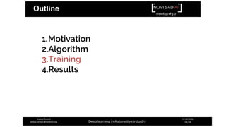 NOVI SAD AI
meetup #3.0
Deep learning in Automotive industry
31.10.2018.
11/24
Aleksa Ćorović
aleksa.corovic@systemli.org
Outline
1.Motivation
2.Algorithm
3.Training
4.Results
 