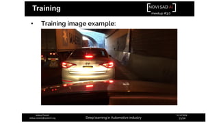 NOVI SAD AI
meetup #3.0
Deep learning in Automotive industry
31.10.2018.
15/24
Aleksa Ćorović
aleksa.corovic@systemli.org
Training
• Training image example:
 