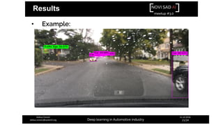 NOVI SAD AI
meetup #3.0
Deep learning in Automotive industry
31.10.2018.
21/24
Aleksa Ćorović
aleksa.corovic@systemli.org
Results
• Example:
 