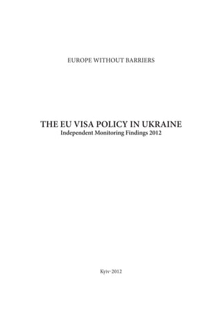 EUROPE WITHOUT BARRIERS
THE EU VISA POLICY IN UKRAINE
Independent Monitoring Findings 2012
Kyiv-2012
 