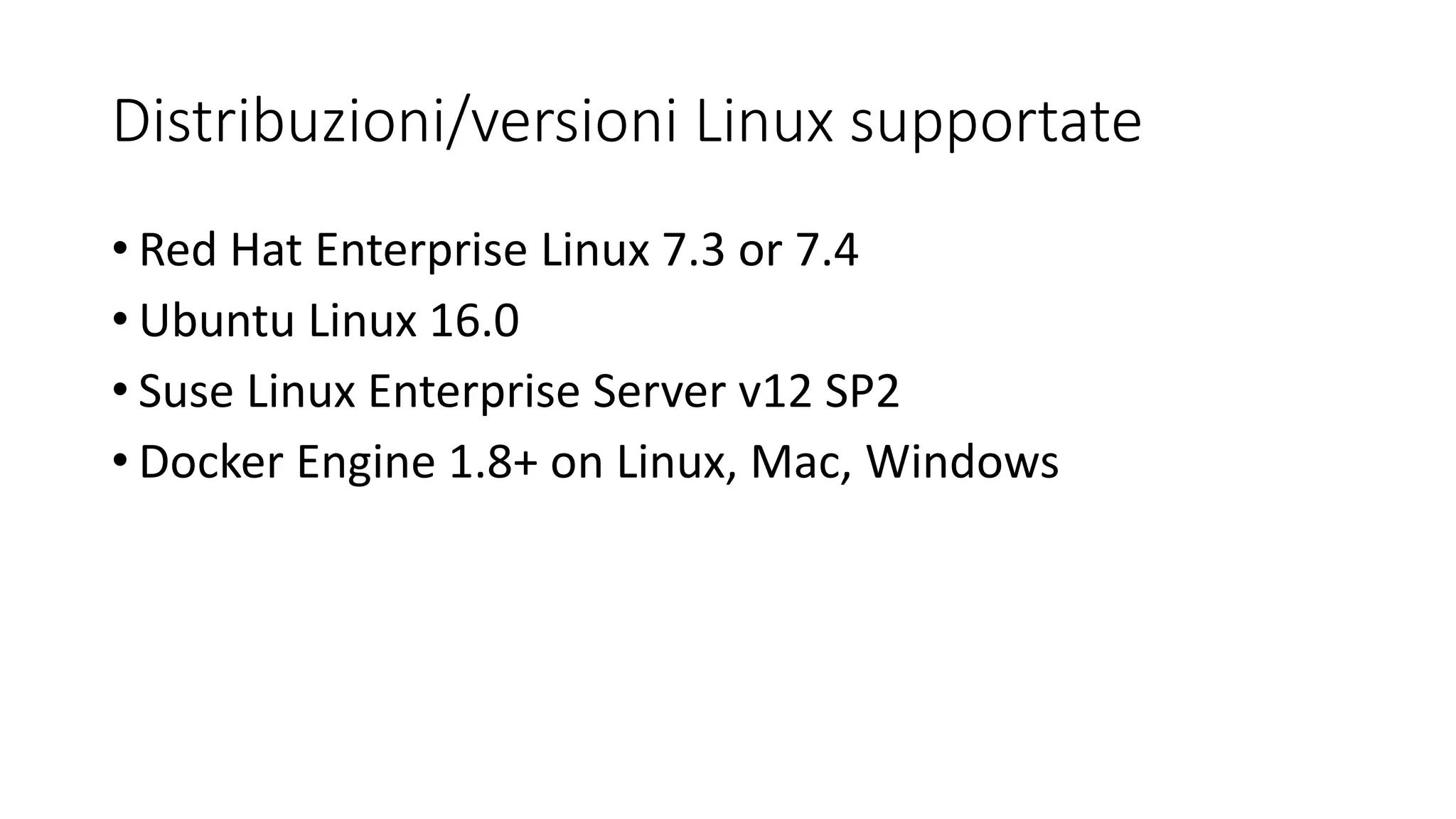 Distribuzioni/versioni Linux supportate
• Red Hat Enterprise Linux 7.3 or 7.4
• Ubuntu Linux 16.0
• Suse Linux Enterprise Server v12 SP2
• Docker Engine 1.8+ on Linux, Mac, Windows
 