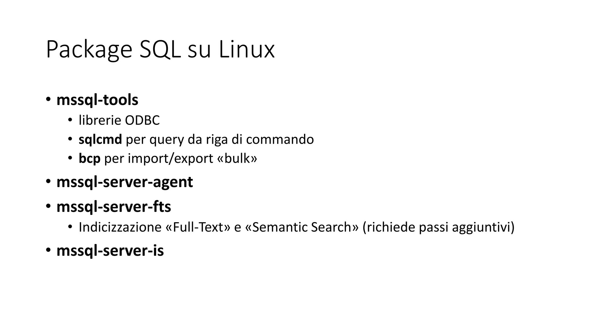 Package SQL su Linux
• mssql-tools
• librerie ODBC
• sqlcmd per query da riga di commando
• bcp per import/export «bulk»
• mssql-server-agent
• mssql-server-fts
• Indicizzazione «Full-Text» e «Semantic Search» (richiede passi aggiuntivi)
• mssql-server-is
 