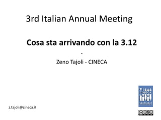 3rd Italian Annual Meeting

           Cosa sta arrivando con la 3.12
                              -
                     Zeno Tajoli - CINECA




z.tajoli@cineca.it
 