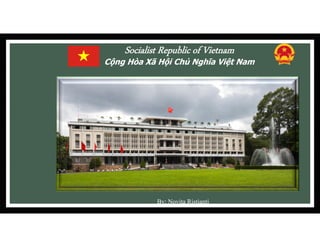 Socialist Republic of Vietnam
Cộng Hòa Xã Hội Chủ Nghĩa Việt Nam
By: Novita Ristianti
 