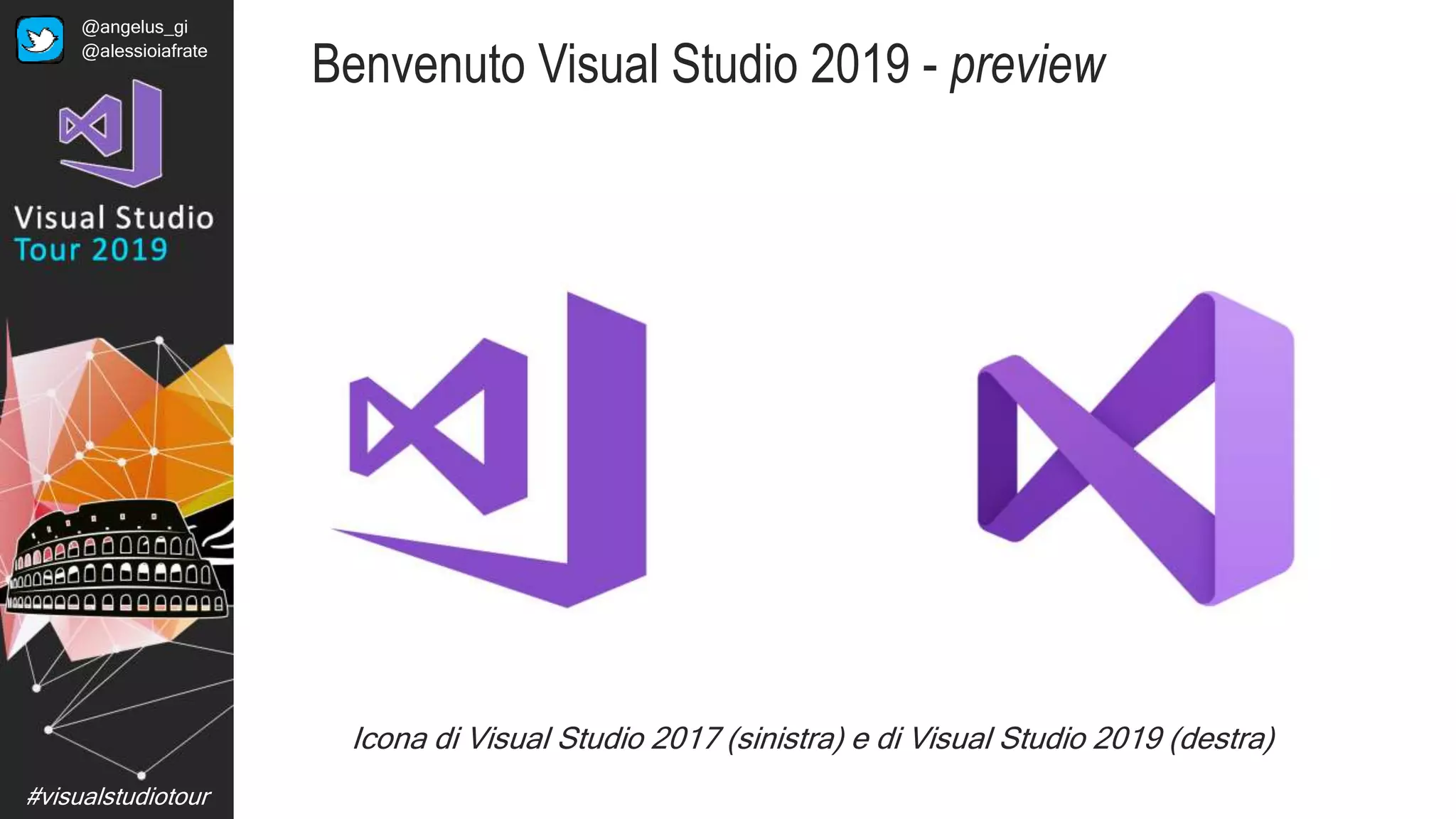 #visualstudiotour
Icona di Visual Studio 2017 (sinistra) e di Visual Studio 2019 (destra)
Benvenuto Visual Studio 2019 - preview
@angelus_gi
@alessioiafrate
 