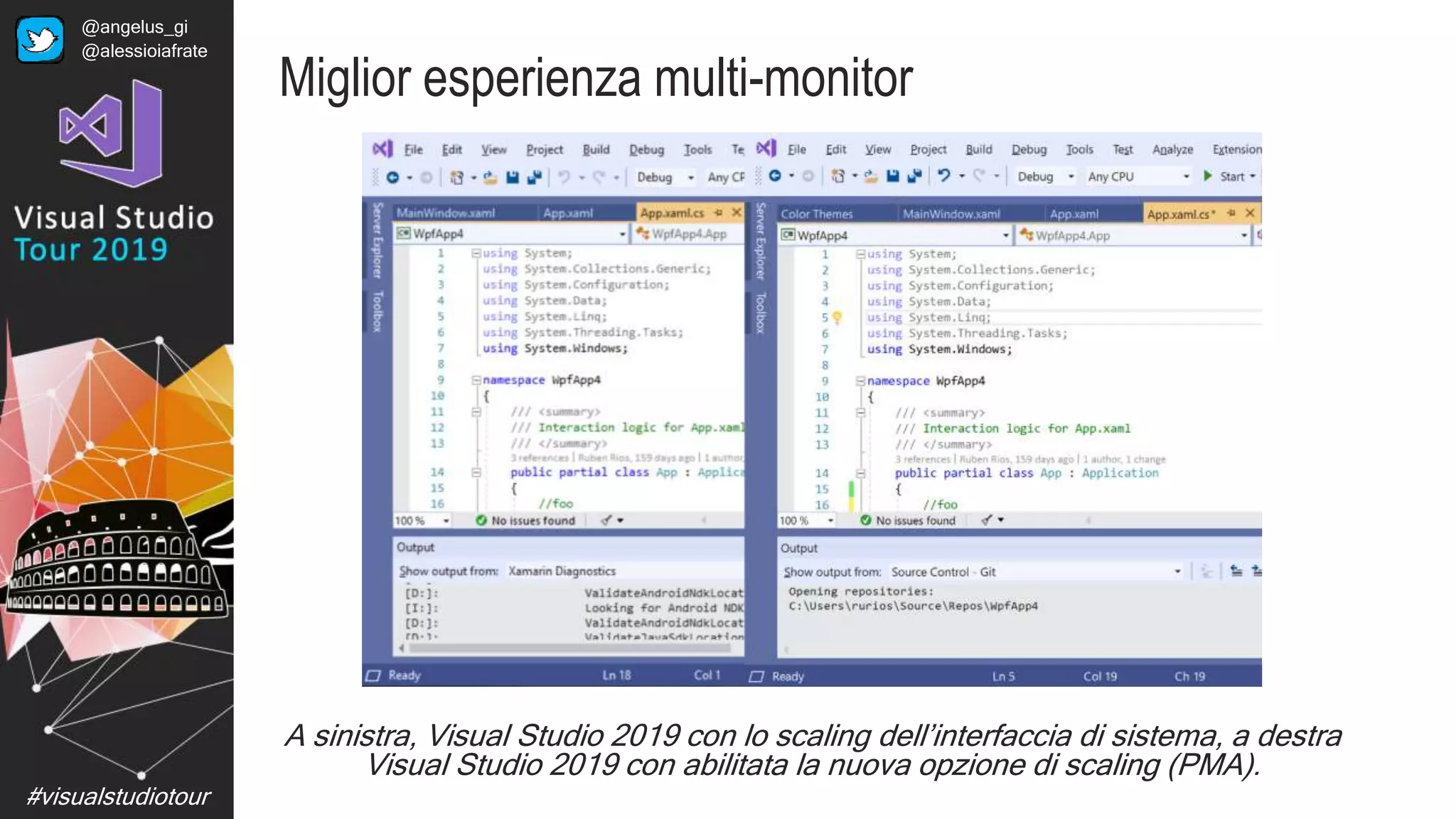 #visualstudiotour
Miglior esperienza multi-monitor
A sinistra, Visual Studio 2019 con lo scaling dell’interfaccia di sistema, a destra
Visual Studio 2019 con abilitata la nuova opzione di scaling (PMA).
@angelus_gi
@alessioiafrate
 