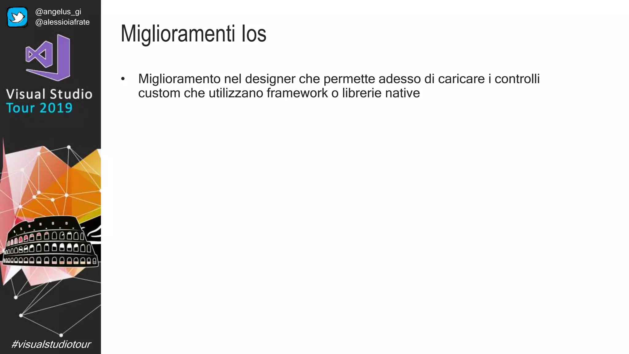 #visualstudiotour
Miglioramenti Ios
• Miglioramento nel designer che permette adesso di caricare i controlli
custom che utilizzano framework o librerie native
@angelus_gi
@alessioiafrate
 