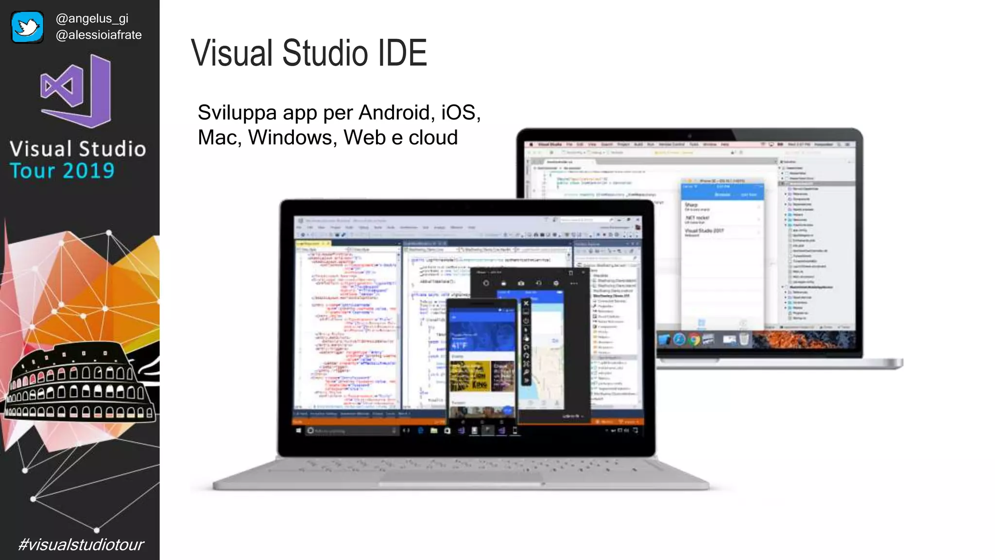 #visualstudiotour
Visual Studio IDE
Sviluppa app per Android, iOS,
Mac, Windows, Web e cloud
@angelus_gi
@alessioiafrate
 