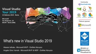Platinum sponsor
Community
What's new in Visual Studio 2019
Alessio Iafrate - Microsoft MVP – DotNet Abruzzo
Angelo Gino Varrati - Microsoft MVP & MSP – DotNet Abruzzo
@angelus_gi
@alessioiafrate
#VisualStudioTour
 