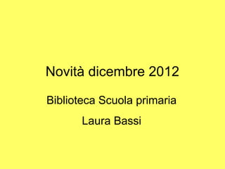 Novità dicembre 2012

Biblioteca Scuola primaria
       Laura Bassi
 