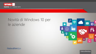 Novità di Windows 10 per
le aziende
 