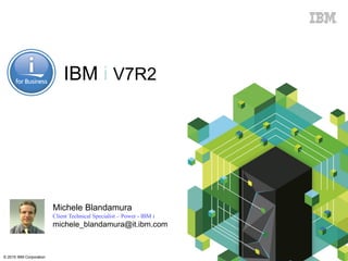 © 2015 IBM Corporation
Michele Blandamura
Client Technical Specialist – Power - IBM i
michele_blandamura@it.ibm.com
IBM i V7R2
 