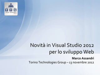 Novità in Visual Studio 2012
        per lo sviluppo Web
                              Marco Assandri
Torino Technologies Group – 13 novembre 2012
 