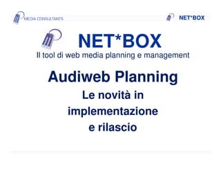 NET*BOXNET*BOX
Il tool di web media planning e management
Audiweb PlanningAudiweb Planning
NET*BOXNET*BOX
Le novità inLe novità in
implementazioneimplementazione
e rilascioe rilascio
 