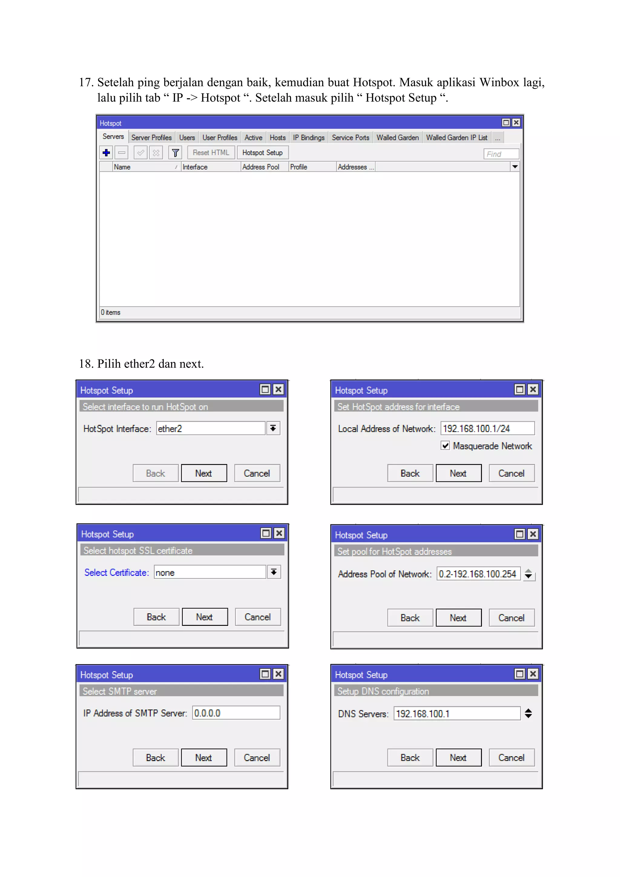 17. Setelah ping berjalan dengan baik, kemudian buat Hotspot. Masuk aplikasi Winbox lagi,
lalu pilih tab “ IP -> Hotspot “. Setelah masuk pilih “ Hotspot Setup “.
18. Pilih ether2 dan next.
 