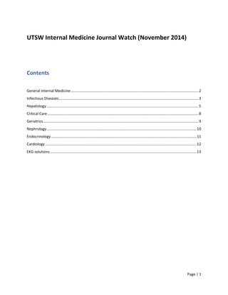 Page | 1 
UTSW Internal Medicine Journal Watch (November 2014) 
Contents 
General Internal Medicine ............................................................................................................................ 2 
Infectious Diseases ........................................................................................................................................ 3 
Hepatology .................................................................................................................................................... 5 
Critical Care ................................................................................................................................................... 8 
Geriatrics ....................................................................................................................................................... 9 
Nephrology.................................................................................................................................................. 10 
Endocrinology ............................................................................................................................................. 11 
Cardiology ................................................................................................................................................... 12 
EKG solutions .............................................................................................................................................. 13 
 