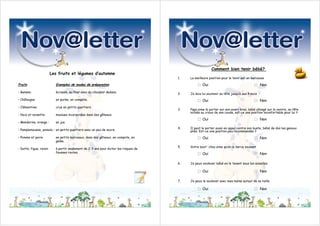 Comment bien tenir bébé?
                         Les fruits et légumes d’automne
                                                                                      1.   La meilleure position pour le tenir est en berceuse

Fruits                     Exemples de modes de préparation                                    □ Oui                                   □     Non
- Banane:                  écrasée, au four avec du chocolat dedans.
                                                                                      2.   Je dois lui soutenir sa tête jusqu’à ses 4 mois
- Châtaigne:               en purée, en compote.                                               □ Oui                                   □     Non
- Clémentine:              crue en petits quartiers.
                                                                                      3.   Papa aime le porter sur son avant bras, bébé allongé sur le ventre, sa tête
                                                                                           nichée au creux de son coude, est-ce une position inconfortable pour lui ?
- Noix et noisette:        moulues incorporées dans des gâteaux.

- Mandarine, orange :      en jus.
                                                                                               □ Oui                                   □     Non

                                                                                      4.   Il peut le porter aussi en appui contre son buste, bébé de dos les genoux
- Pamplemousse, pomelo : en petits quartiers avec un peu de sucre.                         pliés. Est-ce une position peu recommandée ?
- Pomme et poire           en petits morceaux, dans des gâteaux, en compote, en
                           gelée.
                                                                                               □ Oui                                   □     Non

                                                                                      5.   Votre bout' chou aime qu’on le berce souvent
- Datte, figue, raisin     à partir seulement de 2-3 ans pour éviter les risques de
                           fausses routes.                                                     □ Oui                                   □     Non

                                                                                      6.   Je peux soulever bébé en le tenant sous les aisselles

                                                                                               □ Oui                                   □     Non

                                                                                      7.   Je peux le soulever avec mes mains autour de sa taille

                                                                                               □ Oui                                   □     Non
 