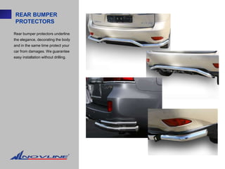 REAR BUMPER
 PROTECTORS

Rear bumper protectors underline
the elegance, decorating the body
and in the same time protect your
car from damages. We guarantee
easy installation without drilling.
 