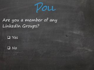 Poll
Are you a member of any
LinkedIn Groups?
 Yes
 No

 