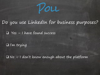 Poll
Do you use LinkedIn for business purposes?
 Yes – I have found success
 I’m trying
 No – I don’t know enough about the platform

 