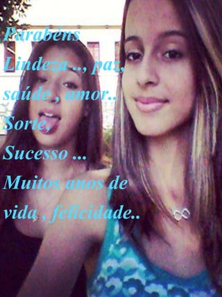 Parabéns
Lindeza .., paz,
saúde , amor..
Sorte,
Sucesso ...
Muitos anos de
vida , felicidade..
 
